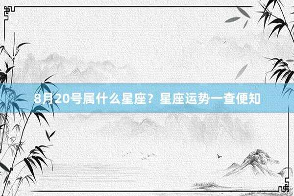 8月20号属什么星座？星座运势一查便知